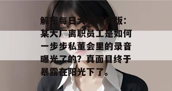 解密每日大赛网页版:某大厂离职员工是如何一步步私董会里的录音曝光了的?真面目终于暴露在阳光下了。 解密每日大赛网页版:某大厂离职员工是如何一步步私董会里的录音曝光了的?真面目终于暴露在阳光下了。