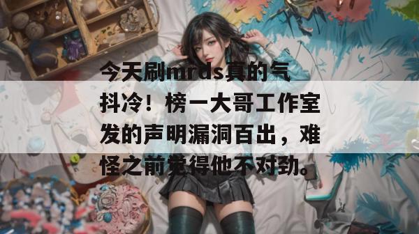 今天刷mrds真的气抖冷!榜一大哥工作室发的声明漏洞百出,难怪之前觉得他不对劲。 今天刷mrds真的气抖冷!榜一大哥工作室发的声明漏洞百出,难怪之前觉得他不对劲。