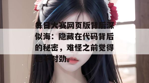 每日大赛网页版背后深似海:隐藏在代码背后的秘密,难怪之前觉得他不对劲。 每日大赛网页版背后深似海:隐藏在代码背后的秘密,难怪之前觉得他不对劲。