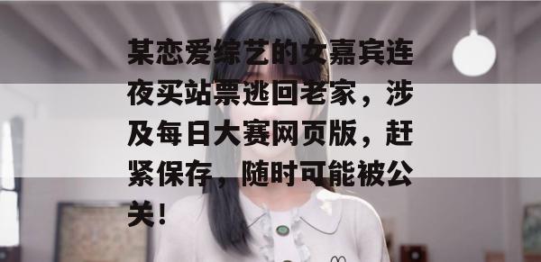 某恋爱综艺的女嘉宾连夜买站票逃回老家,涉及每日大赛网页版,赶紧保存,随时可能被公关! 某恋爱综艺的女嘉宾连夜买站票逃回老家,涉及每日大赛网页版,赶紧保存,随时可能被公关!